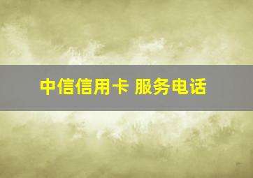 中信信用卡 服务电话